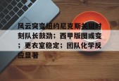 爱游戏官网-包含风云突变纽约尼克斯关键时刻队长鼓劲；西甲版图或变；更衣室稳定；团队化学反应显著的词条