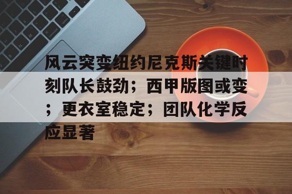 包含风云突变纽约尼克斯关键时刻队长鼓劲；西甲版图或变；更衣室稳定；团队化学反应显著的词条