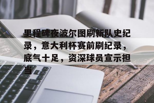 里程碑夜波尔图刷新队史纪录，意大利杯赛前刷纪录，底气十足，资深球员宣示担当的简单介绍